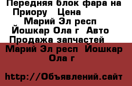 Передняя блок-фара на Приору › Цена ­ 2 000 - Марий Эл респ., Йошкар-Ола г. Авто » Продажа запчастей   . Марий Эл респ.,Йошкар-Ола г.